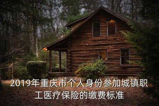 2019年重慶市個人身份參加城鎮職工醫療保險的繳費標準