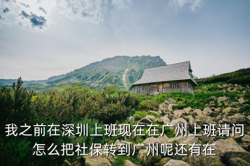 我之前在深圳上班現在在廣州上班請問怎么把社保轉到廣州呢還有在