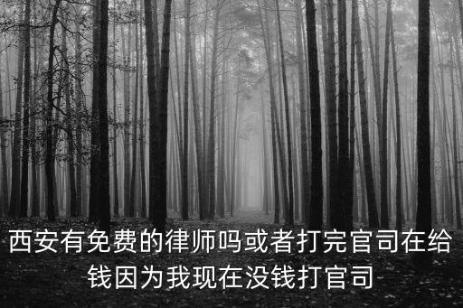 西安有免費的律師嗎或者打完官司在給錢因為我現在沒錢打官司