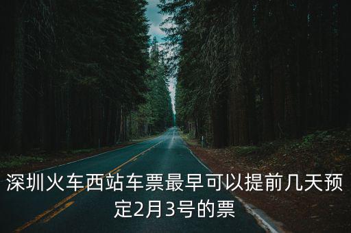 深圳火車西站車票最早可以提前幾天預定2月3號的票