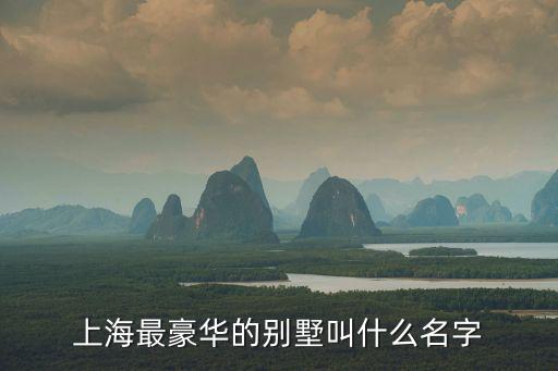 上海最豪華的別墅叫什么名字