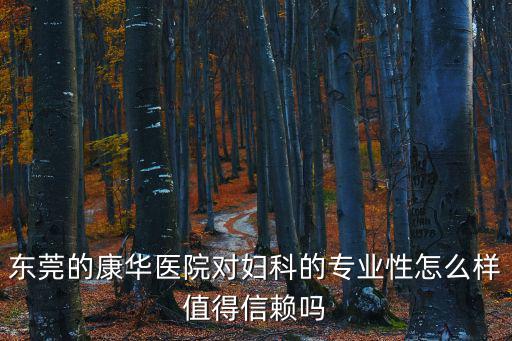 東莞的康華醫院對婦科的專業性怎么樣值得信賴嗎