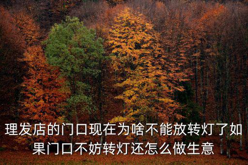 理發(fā)店的門口現(xiàn)在為啥不能放轉(zhuǎn)燈了如果門口不妨轉(zhuǎn)燈還怎么做生意
