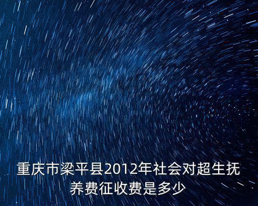 重慶市梁平縣2012年社會對超生撫養(yǎng)費(fèi)征收費(fèi)是多少