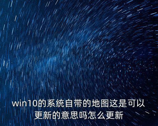 確診地圖實時更新，win10的系統自帶的地圖這是可以更新的意思嗎怎么更新