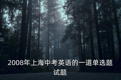 2008年上海中考英語的一道單選題試題