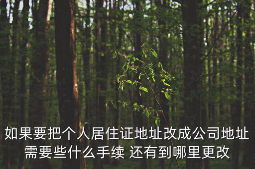 如果要把個人居住證地址改成公司地址需要些什么手續 還有到哪里更改
