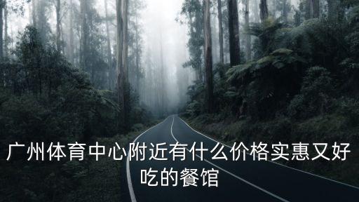 廣州體育中心附近有什么價(jià)格實(shí)惠又好吃的餐館