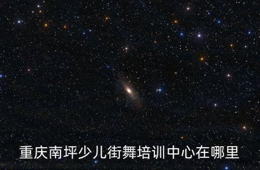 重慶南坪少兒街舞培訓(xùn)中心在哪里