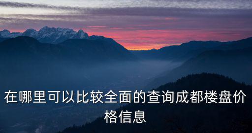 成都市樓盤信息查詢官方，成都房價查詢