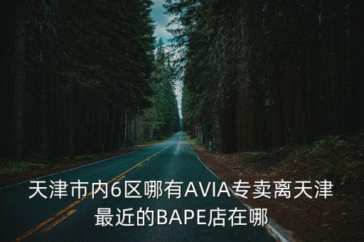 天津市內6區哪有AVIA專賣離天津最近的BAPE店在哪