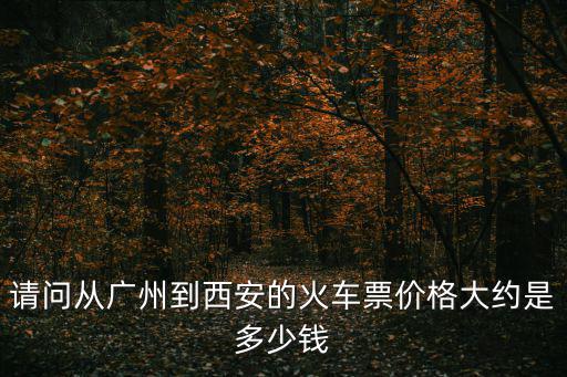 請問從廣州到西安的火車票價格大約是多少錢