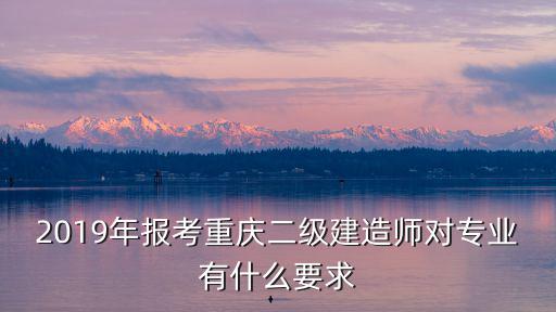 重慶市二級(jí)建造師報(bào)名要求，重慶二級(jí)建造師的報(bào)考條件是什么啊我可不可以考二級(jí)建造師