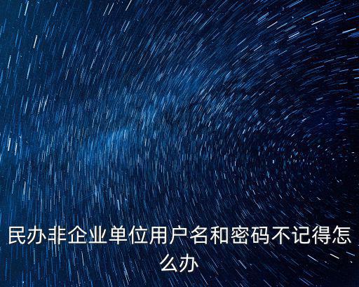 民辦非企業單位用戶名和密碼不記得怎么辦
