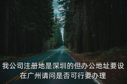 深圳大企業(yè)總部搬到廣州，我公司注冊(cè)地是深圳的但辦公地址要設(shè)在廣州請(qǐng)問(wèn)是否可行要辦理