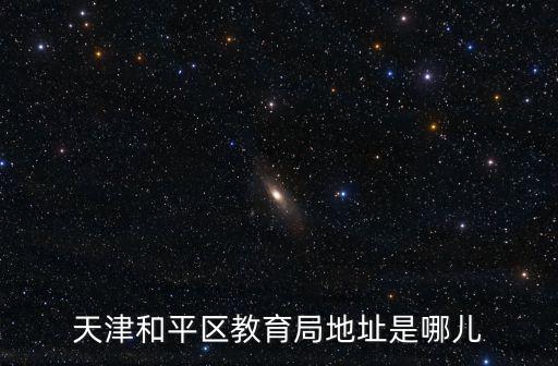 天津和平區(qū)教育局地址是哪兒