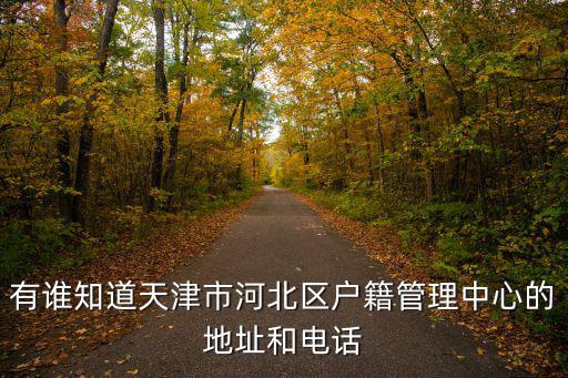 有誰知道天津市河北區(qū)戶籍管理中心的地址和電話