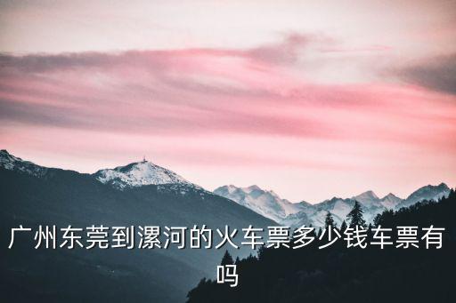 廣州東莞到漯河的火車票多少錢車票有嗎
