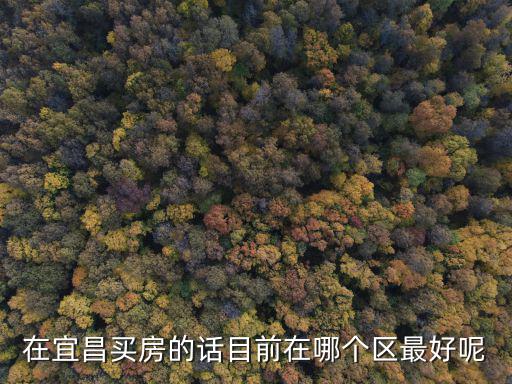 宜昌市哪個區房價最高的，宜昌哪里房子最貴