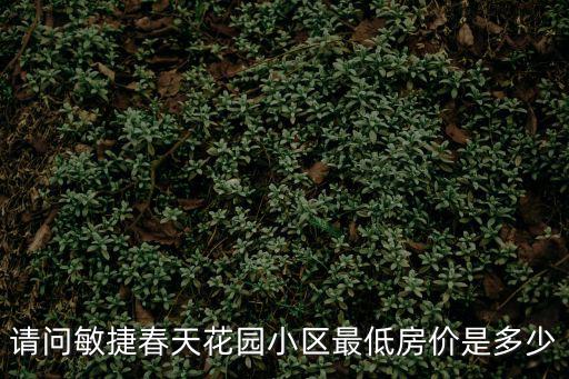 請問敏捷春天花園小區最低房價是多少