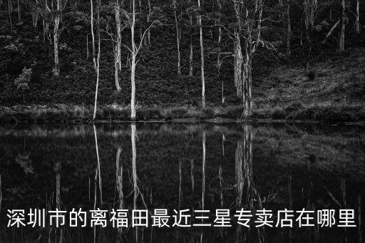 深圳市的離福田最近三星專賣店在哪里