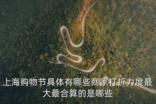 上海購物節具體有哪些商家打折力度最大最合算的是哪些