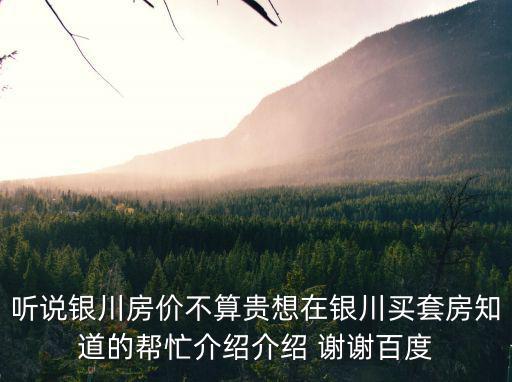 聽說銀川房價不算貴想在銀川買套房知道的幫忙介紹介紹 謝謝百度