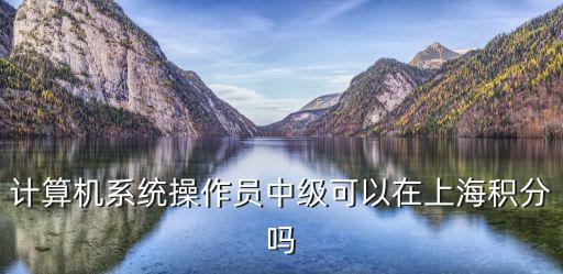 計算機系統(tǒng)操作員中級可以在上海積分嗎