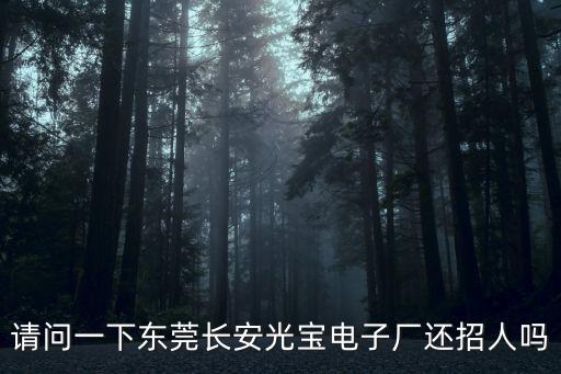 請問一下東莞長安光寶電子廠還招人嗎