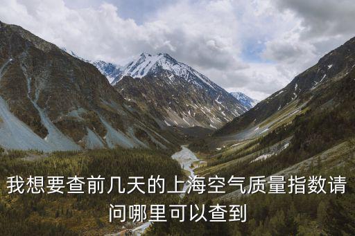 我想要查前幾天的上海空氣質(zhì)量指數(shù)請(qǐng)問(wèn)哪里可以查到