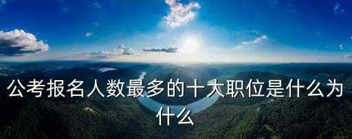 公考報名人數最多的十大職位是什么為什么