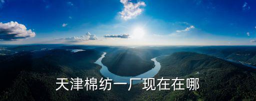 天津棉紡一廠現在在哪