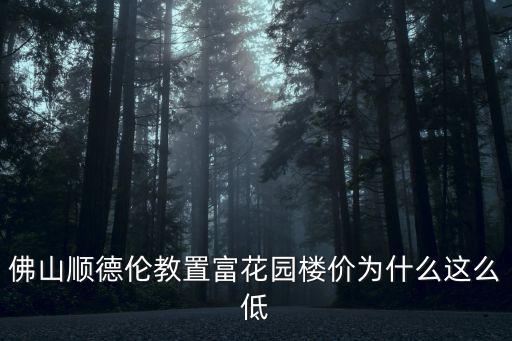 佛山順德倫教置富花園樓價為什么這么低