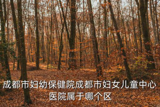 成都市婦女兒童醫(yī)院總院地址，成都婦幼兒童醫(yī)院在哪里