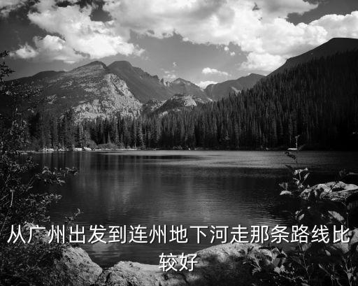 從廣州出發(fā)到連州地下河走那條路線(xiàn)比較好