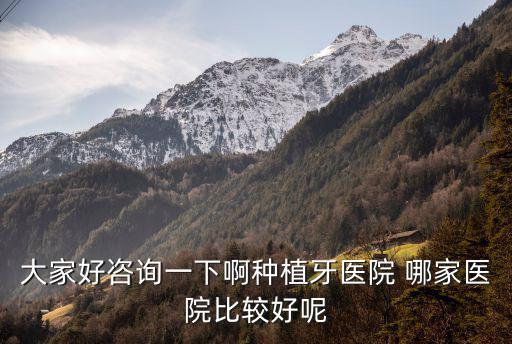 大家好咨詢一下啊種植牙醫院 哪家醫院比較好呢