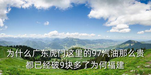 東莞黑汽油，為什么廣東虎門這里的97汽油那么貴都已經破9塊多了為何福建