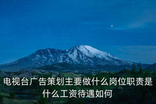 電視臺(tái)廣告策劃主要做什么崗位職責(zé)是什么工資待遇如何