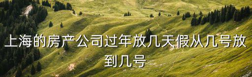 上海的房產公司過年放幾天假從幾號放到幾號