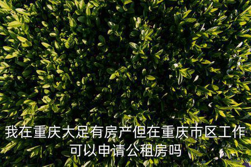 我在重慶大足有房產但在重慶市區工作可以申請公租房嗎