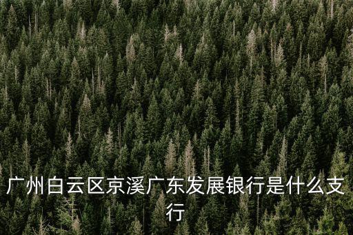 廣州市白云區京溪村迎興路1巷，廣州白云區京溪廣東發展銀行是什么支行