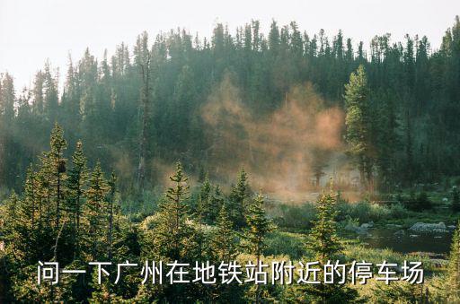 問一下廣州在地鐵站附近的停車場