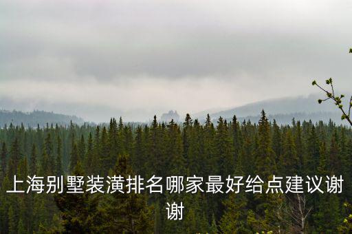 上海別墅裝潢排名哪家最好給點建議謝謝