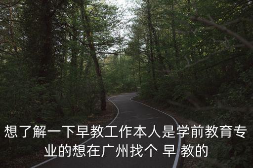 想了解一下早教工作本人是學前教育專業的想在廣州找個 早 教的