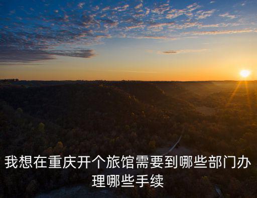 我想在重慶開個旅館需要到哪些部門辦理哪些手續