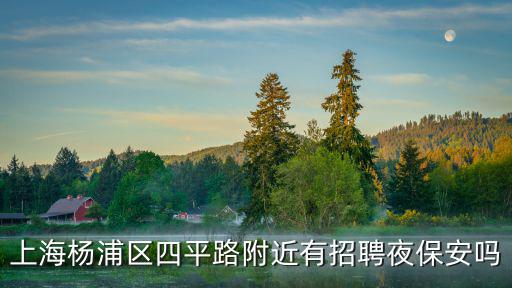 上海楊浦區四平路附近有招聘夜保安嗎