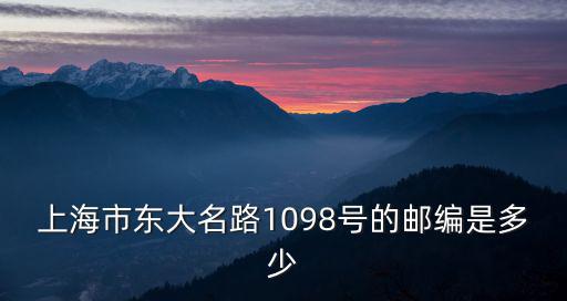 上海市東大名路1098號的郵編是多少