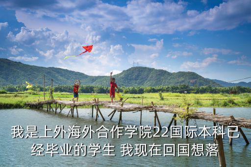 我是上外海外合作學院22國際本科已經畢業的學生 我現在回國想落