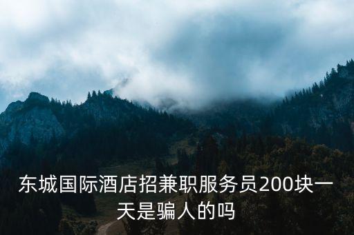 東城國(guó)際酒店招兼職服務(wù)員200塊一天是騙人的嗎