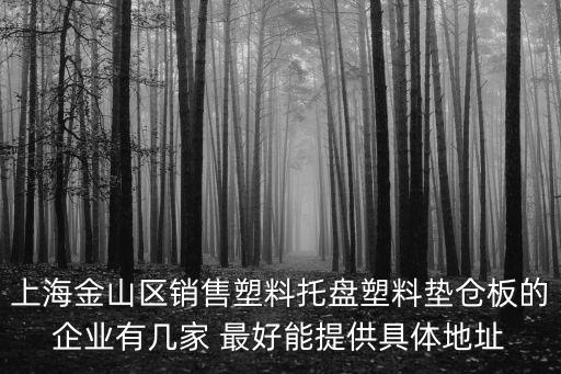 上海金山區(qū)銷售塑料托盤塑料墊倉板的企業(yè)有幾家 最好能提供具體地址